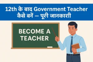 12th ke baad Government Teacher Kaise Bane – पूरी जानकारी